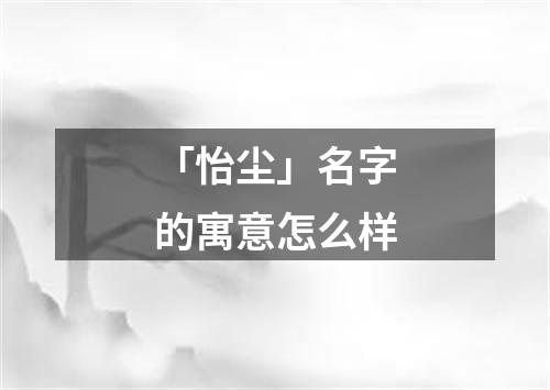 「怡尘」名字的寓意怎么样