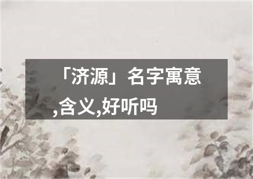 「济源」名字寓意,含义,好听吗