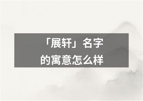 「展轩」名字的寓意怎么样