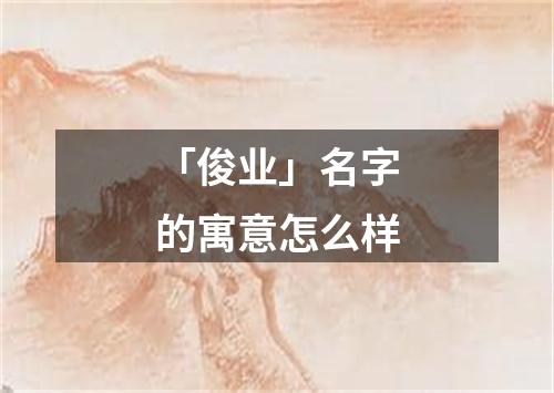 「俊业」名字的寓意怎么样