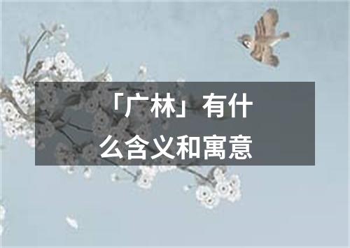 「广林」有什么含义和寓意