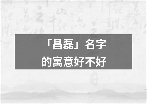 「昌磊」名字的寓意好不好