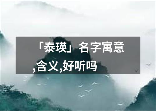 「泰瑛」名字寓意,含义,好听吗