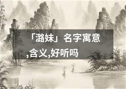 「潞妹」名字寓意,含义,好听吗