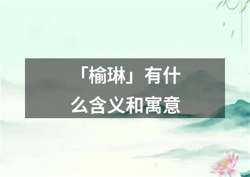 「榆琳」有什么含义和寓意