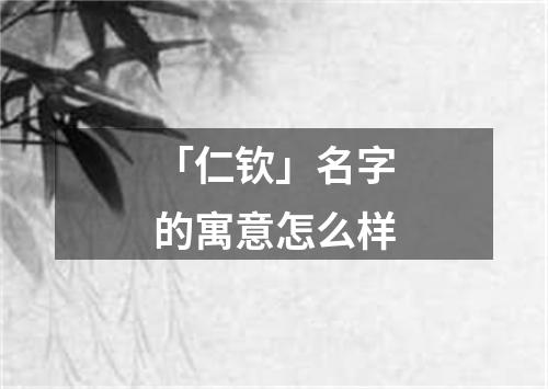 「仁钦」名字的寓意怎么样