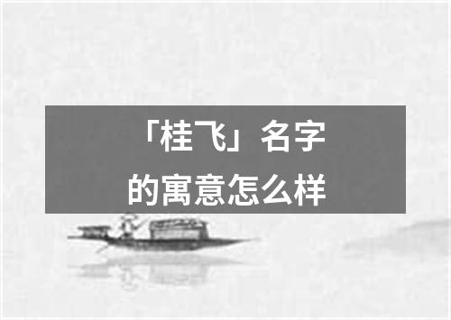 「桂飞」名字的寓意怎么样