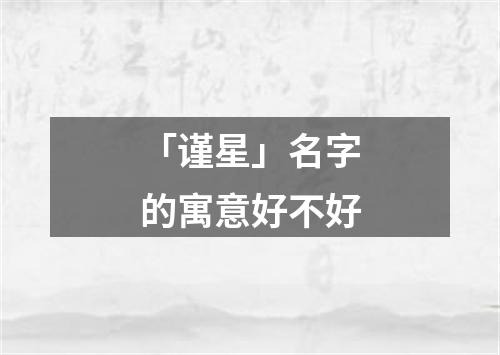 「谨星」名字的寓意好不好