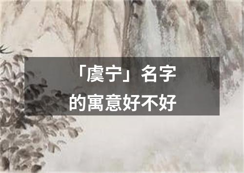 「虞宁」名字的寓意好不好