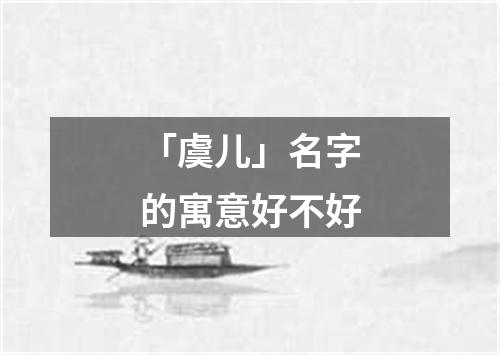 「虞儿」名字的寓意好不好