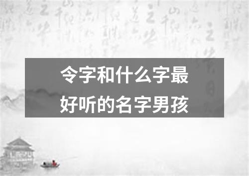 令字和什么字最好听的名字男孩