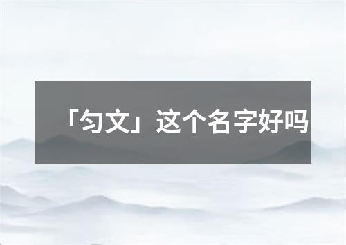 「匀文」这个名字好吗