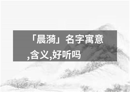 「晨漪」名字寓意,含义,好听吗