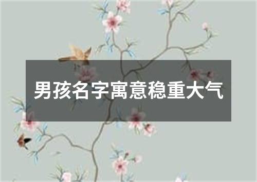 男孩名字寓意稳重大气