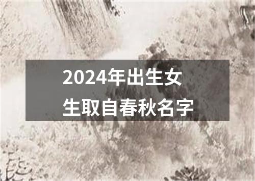 2024年出生女生取自春秋名字