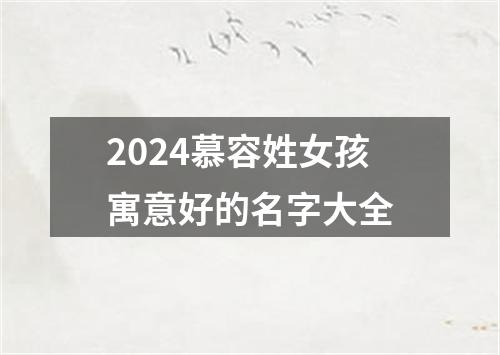 2024慕容姓女孩寓意好的名字大全