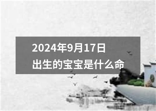 2024年9月17日出生的宝宝是什么命