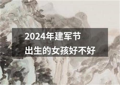 2024年建军节出生的女孩好不好