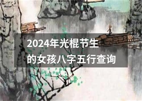 2024年光棍节生的女孩八字五行查询