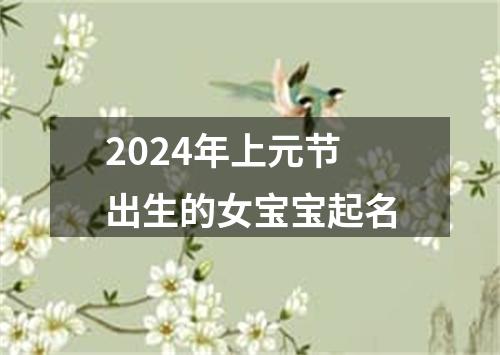 2024年上元节出生的女宝宝起名