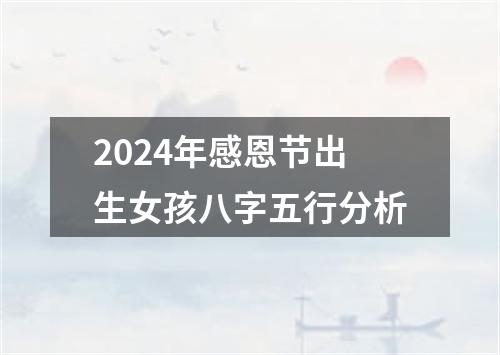 2024年感恩节出生女孩八字五行分析