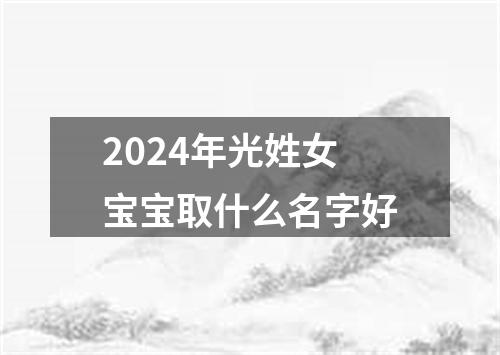 2024年光姓女宝宝取什么名字好