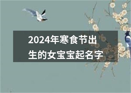 2024年寒食节出生的女宝宝起名字