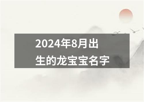 2024年8月出生的龙宝宝名字