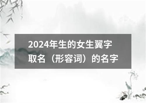 2024年生的女生翼字取名（形容词）的名字