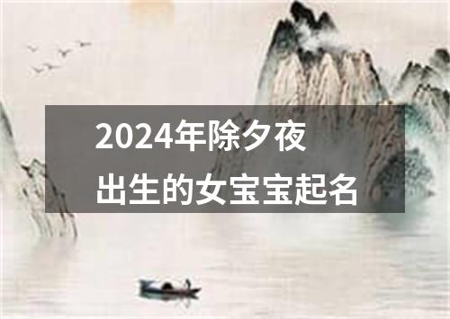 2024年除夕夜出生的女宝宝起名