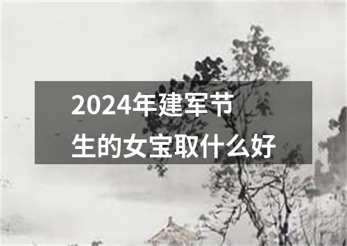 2024年建军节生的女宝取什么好