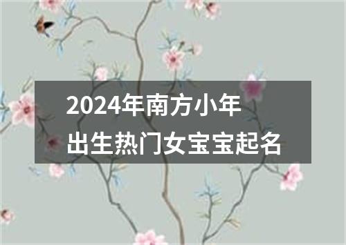 2024年南方小年出生热门女宝宝起名