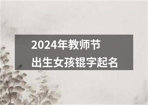 2024年教师节出生女孩锟字起名