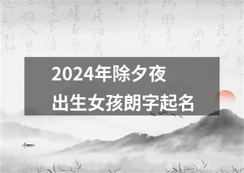 2024年除夕夜出生女孩朗字起名