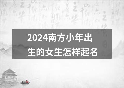 2024南方小年出生的女生怎样起名