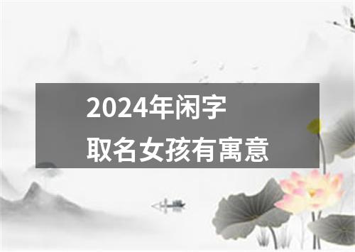 2024年闲字取名女孩有寓意