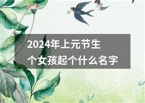 2024年上元节生个女孩起个什么名字