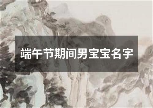 端午节期间男宝宝名字