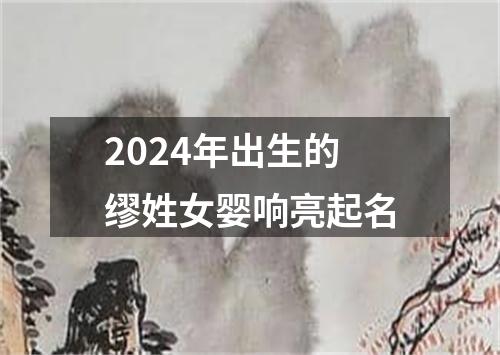 2024年出生的缪姓女婴响亮起名