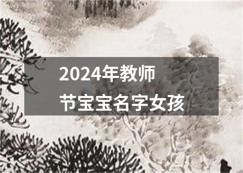 2024年教师节宝宝名字女孩