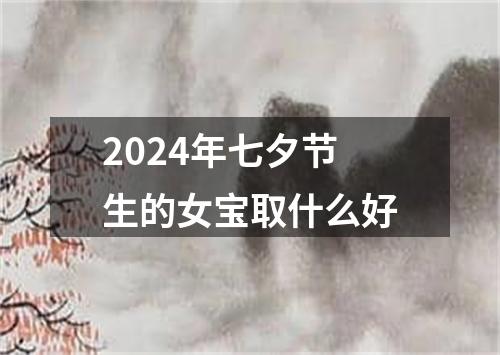 2024年七夕节生的女宝取什么好