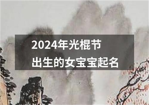 2024年光棍节出生的女宝宝起名