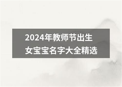 2024年教师节出生女宝宝名字大全精选