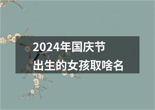 2024年国庆节出生的女孩取啥名