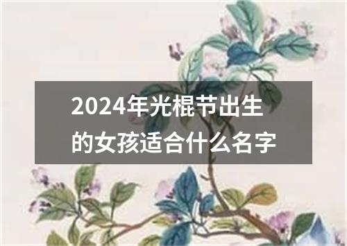 2024年光棍节出生的女孩适合什么名字