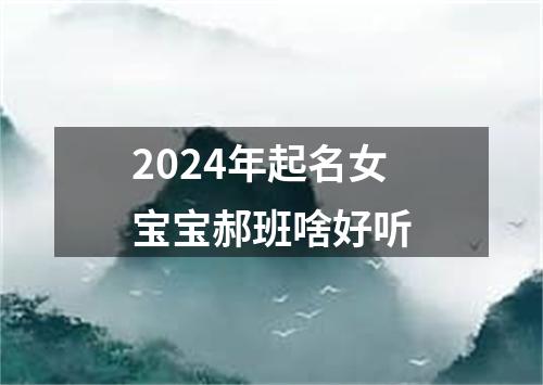 2024年起名女宝宝郝班啥好听