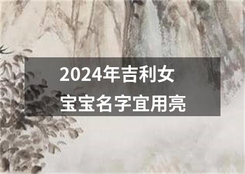 2024年吉利女宝宝名字宜用亮