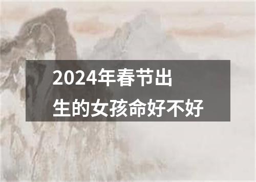 2024年春节出生的女孩命好不好