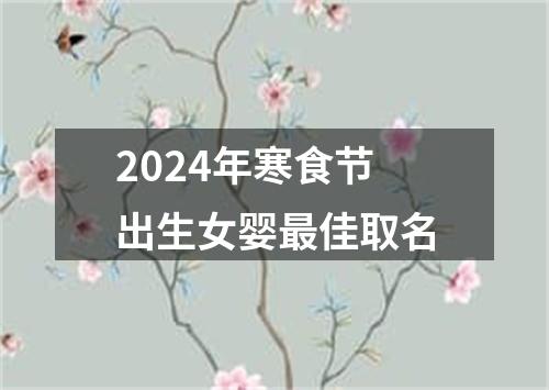 2024年寒食节出生女婴最佳取名