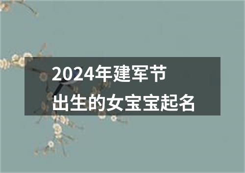 2024年建军节出生的女宝宝起名